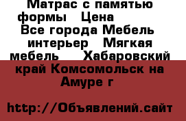 Матрас с памятью формы › Цена ­ 4 495 - Все города Мебель, интерьер » Мягкая мебель   . Хабаровский край,Комсомольск-на-Амуре г.